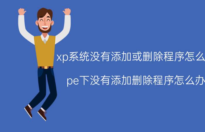 xp系统没有添加或删除程序怎么弄 pe下没有添加删除程序怎么办？